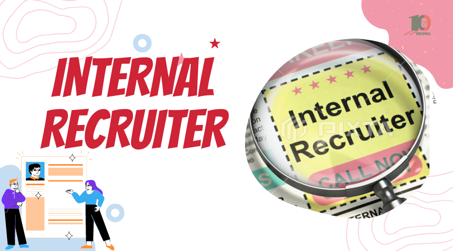 Internal Recuiter là một thuật ngữ trong lĩnh vực nhân sự nhằm chỉ nhà tuyển dụng nội bộ