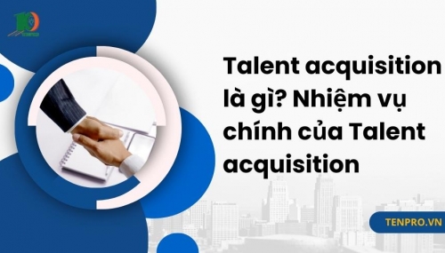 Talent acquisition là gì? Nhiệm vụ chính của Talent acquisition